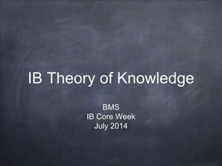 IB Theory of Knowledge
BMS
IB Core Week
July 2014
 