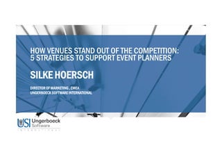 HOW VENUES STAND OUT OF THE COMPETITION:
5 STRATEGIES TO SUPPORT EVENT PLANNERS
SILKE HOERSCH
DIRECTOROF MARKETING, EMEA
UNGERBOECKSOFTWAREINTERNATIONAL
 
