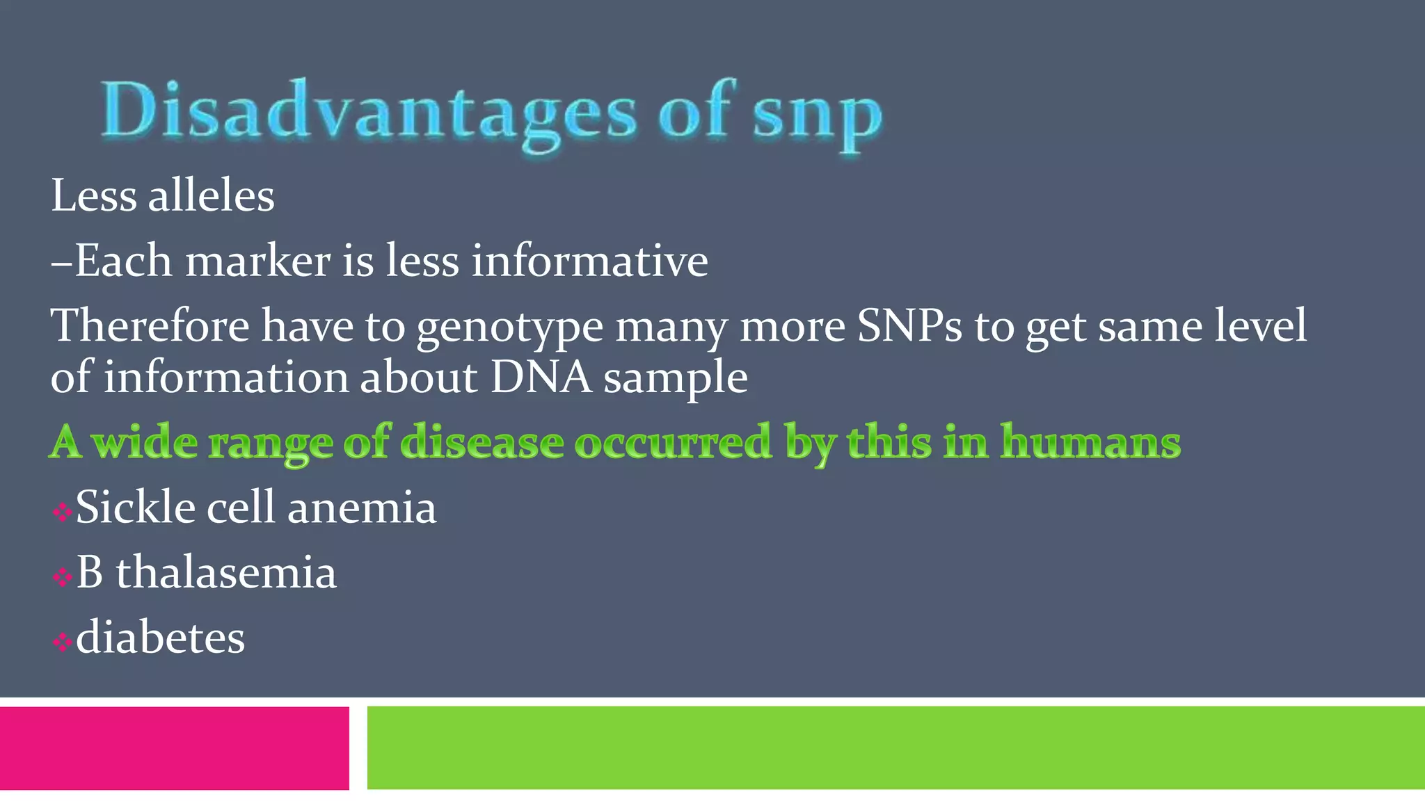 Less alleles
–Each marker is less informative
Therefore have to genotype many more SNPs to get same level
of information about DNA sample
Sickle cell anemia
B thalasemia
diabetes
 