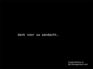 Copyright © 2013 PraatmetHans.nl
All rights reserved.
www.despair.comwww.despair.com
It's always darkest just before
it goes pitch black.
einde
dank voor uw aandacht…
PraatmetHans.nl
BE-Management.com
 