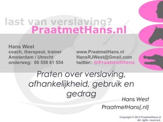 Copyright © 2013 PraatmetHans.nl
All rights reserved.
Praten over verslaving,
afhankelijkheid, gebruik en
gedrag
Hans West
PraatmetHans(.nl)
 