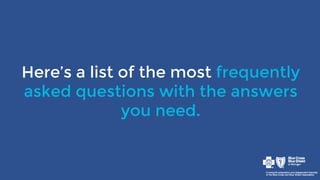 Here’s a list of the most frequently
asked questions with the answers
you need.
 