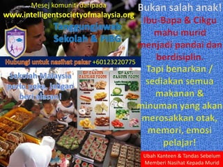 +60123220775
Ubah Kanteen & Tandas Sebelum
Memberi Nasihat Kepada Murid
Mesej komuniti daripada
www.intelligentsocietyofmalaysia.org
 