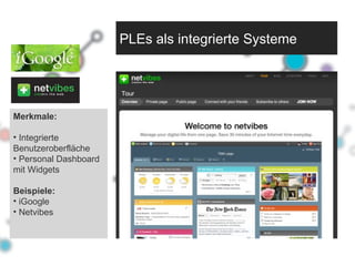 Merkmale: Integrierte Benutzeroberfläche Personal Dashboard mit Widgets Beispiele: iGoogle Netvibes PLEs als integrierte Systeme 
