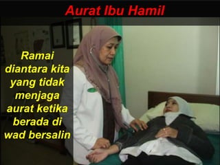 Aurat Ibu Hamil
Ramai
diantara kita
yang tidak
menjaga
aurat ketika
berada di
wad bersalin
 