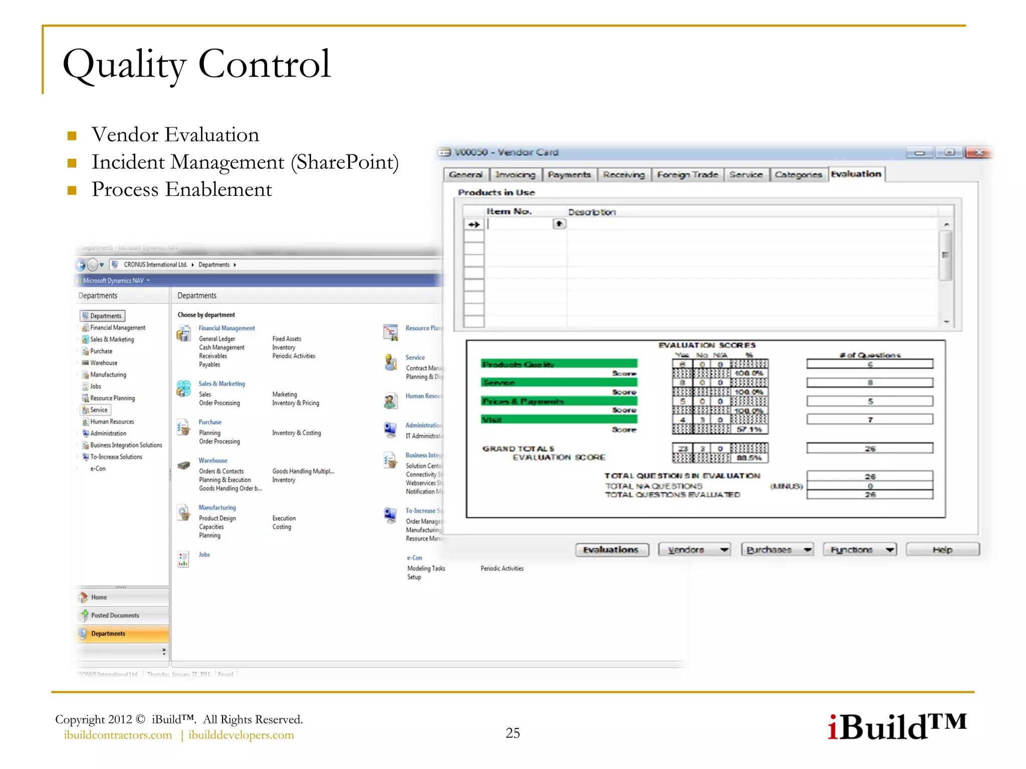 Quality Control
     Vendor Evaluation
     Incident Management (SharePoint)
     Process Enablement




Copyright 2012 © iBuild™. All Rights Reserved.
 ibuildcontractors.com | ibuilddevelopers.com    25
 