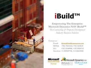 iBuild™
  Empowering The Enterprise
Microsoft Dynamics NAV iBuild™
The Contracting & Property Development
      Industry Business Solution


Contact us:
     Email:    demo@ibuildcontractors.com
     MENA: +961-70655324, +961-3630630
     EU:       +357-25360900, +357-99287113
     Americas: +1-3109287750, +1-5148231020
 