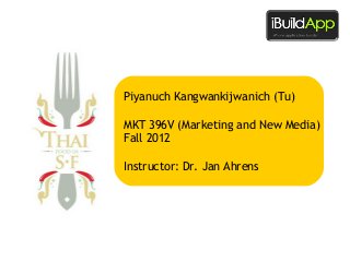 Piyanuch Kangwankijwanich (Tu)
MKT 396V (Marketing and New Media)
Fall 2012
Instructor: Dr. Jan Ahrens

 