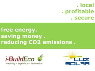 . local
                   . profitable
                       . secure

free energy.
saving money .
reducing CO2 emissions .
 
