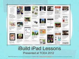 iBuild iPad Lessons Presented at TCEA 2012 iBuild iPad Lessons by  Lisa Johnson & Yolanda Barker  is licensed under a  Creative Commons Attribution- NonCommercial-NoDerivs 3.0 Unported License . 