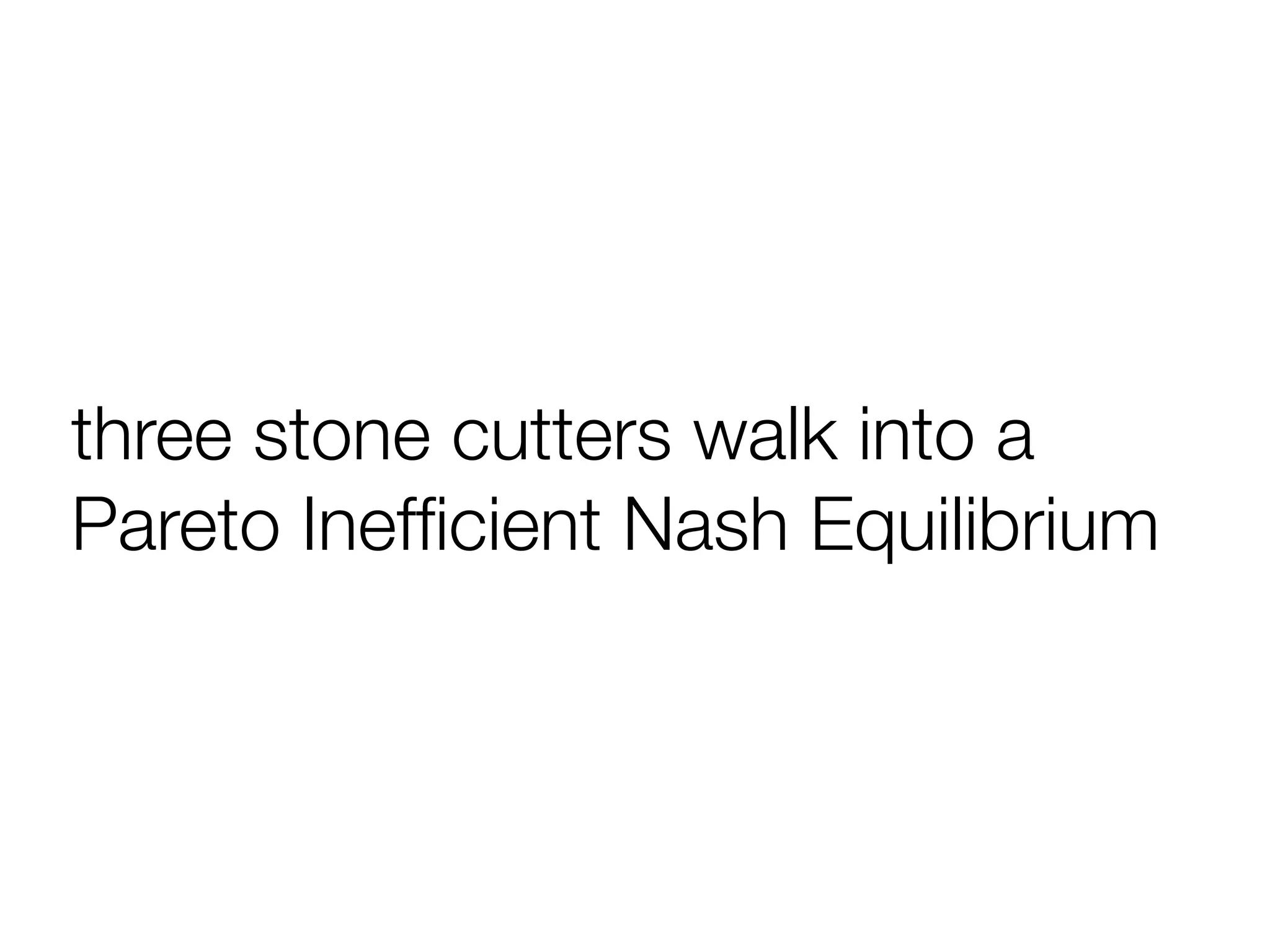 three stone cutters walk into a
Pareto Inefﬁcient Nash Equilibrium
 
