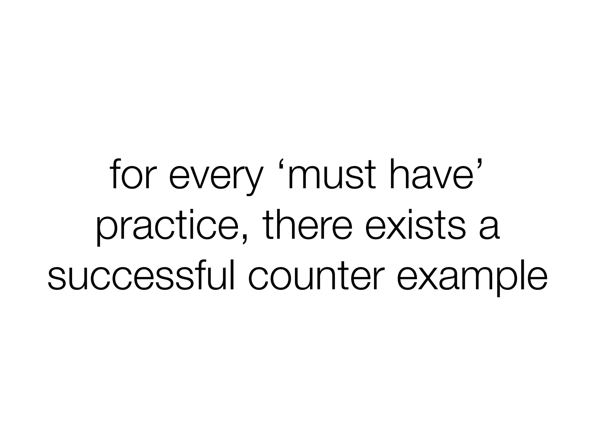 for every ‘must have’
practice, there exists a
successful counter example
 