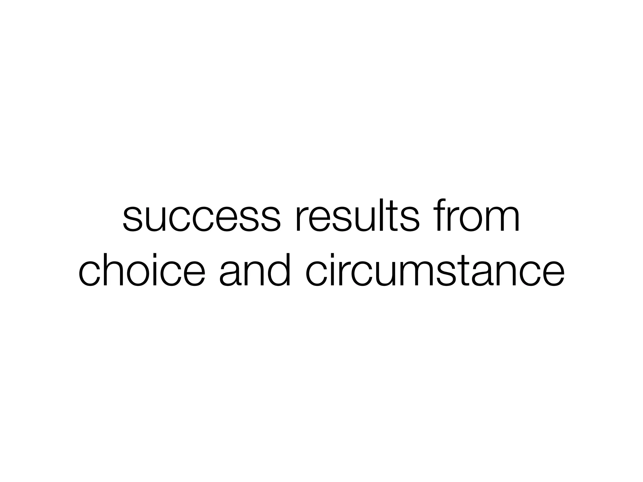 success results from
choice and circumstance
 