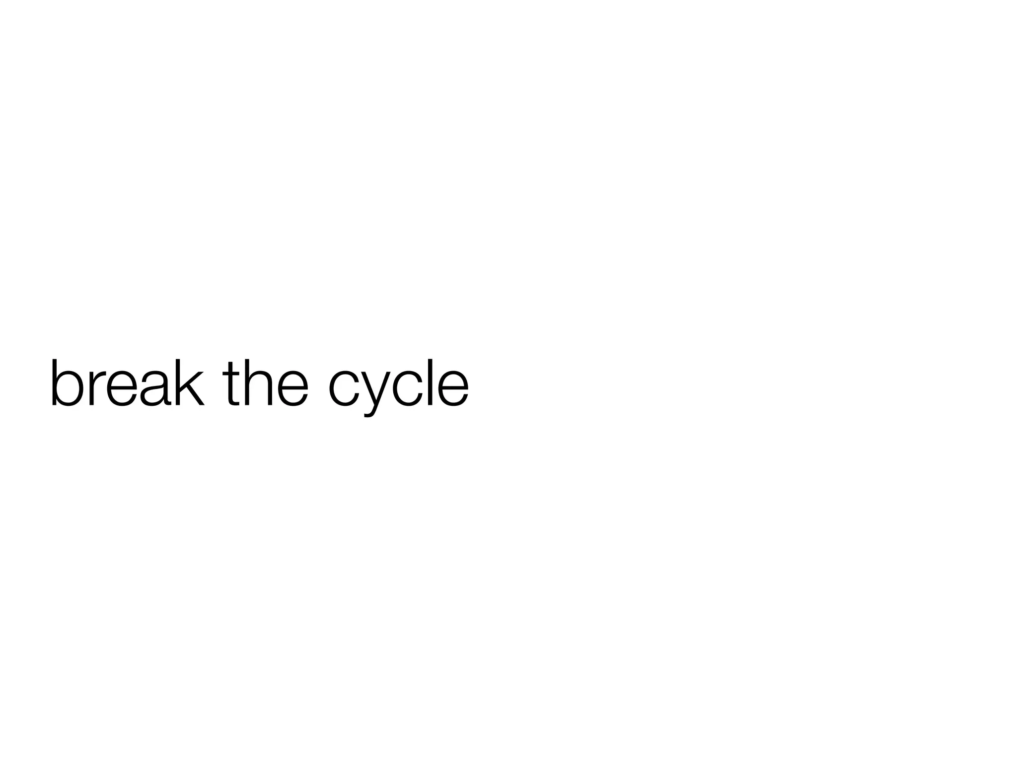 break the cycle
 