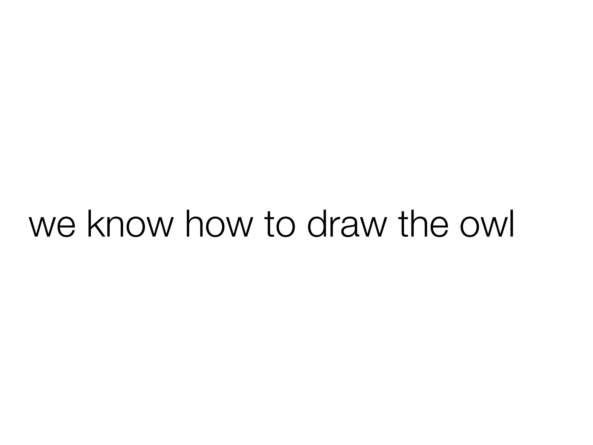 we know how to draw the owl
 