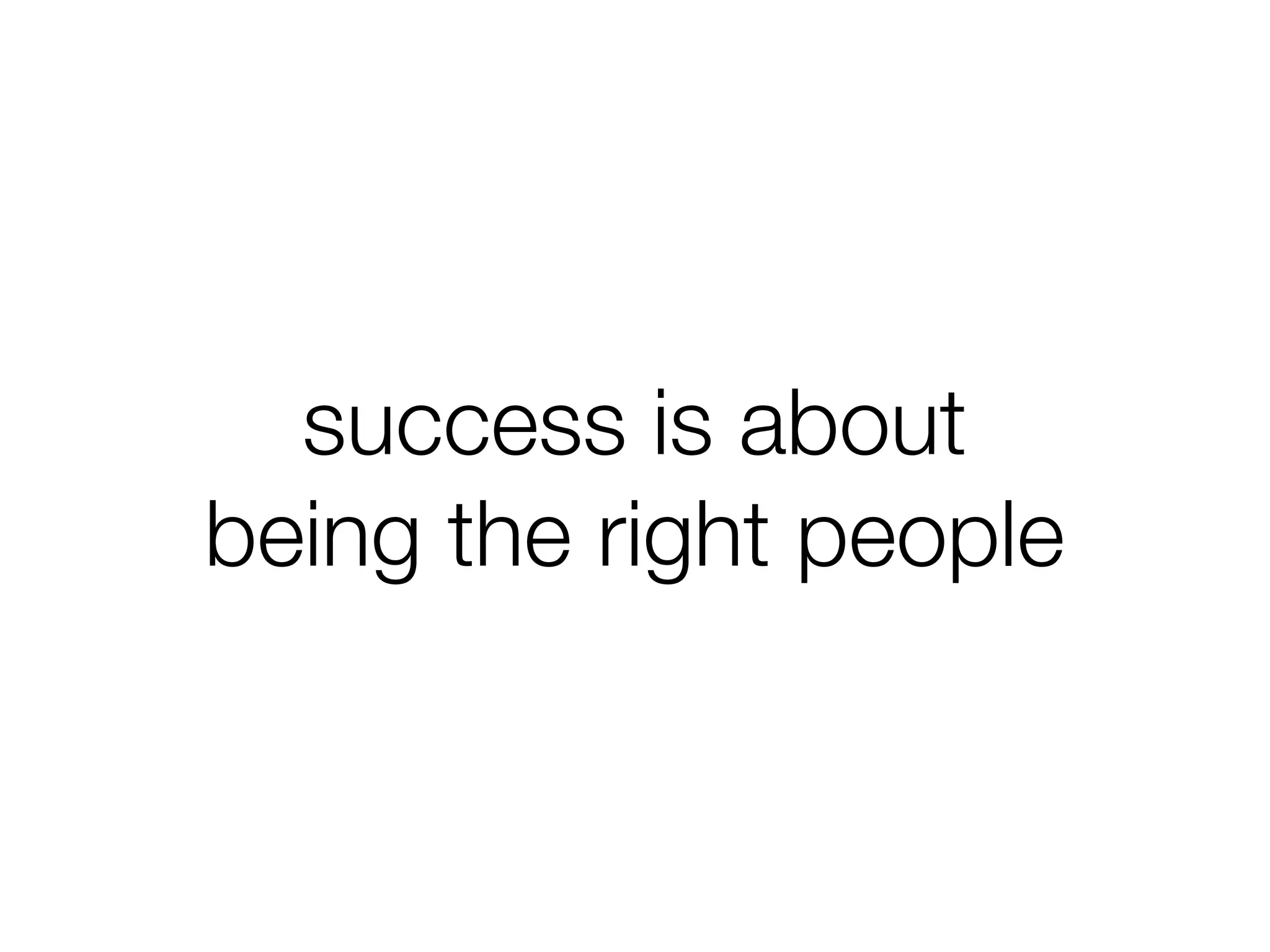 success is about
being the right people
 