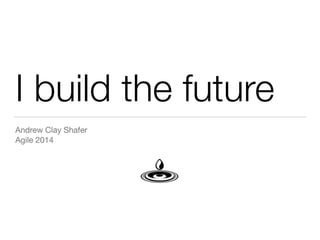 I build the future
Andrew Clay Shafer

Agile 2014
 