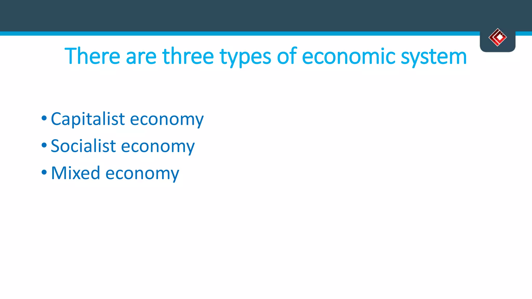 There are three types of economic system
• Capitalist economy
• Socialist economy
• Mixed economy
 