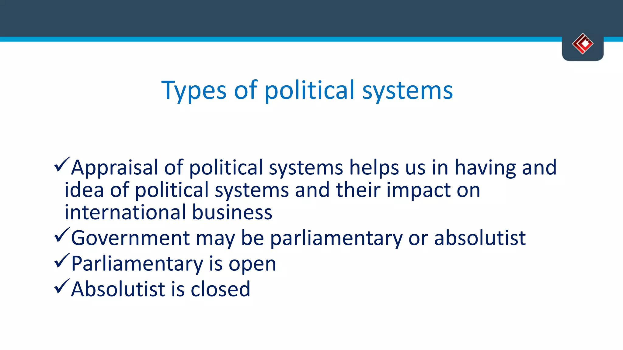 Types of political systems
Appraisal of political systems helps us in having and
idea of political systems and their impact on
international business
Government may be parliamentary or absolutist
Parliamentary is open
Absolutist is closed
Versatile Business School, Egmore, Chennai - 600 008
 