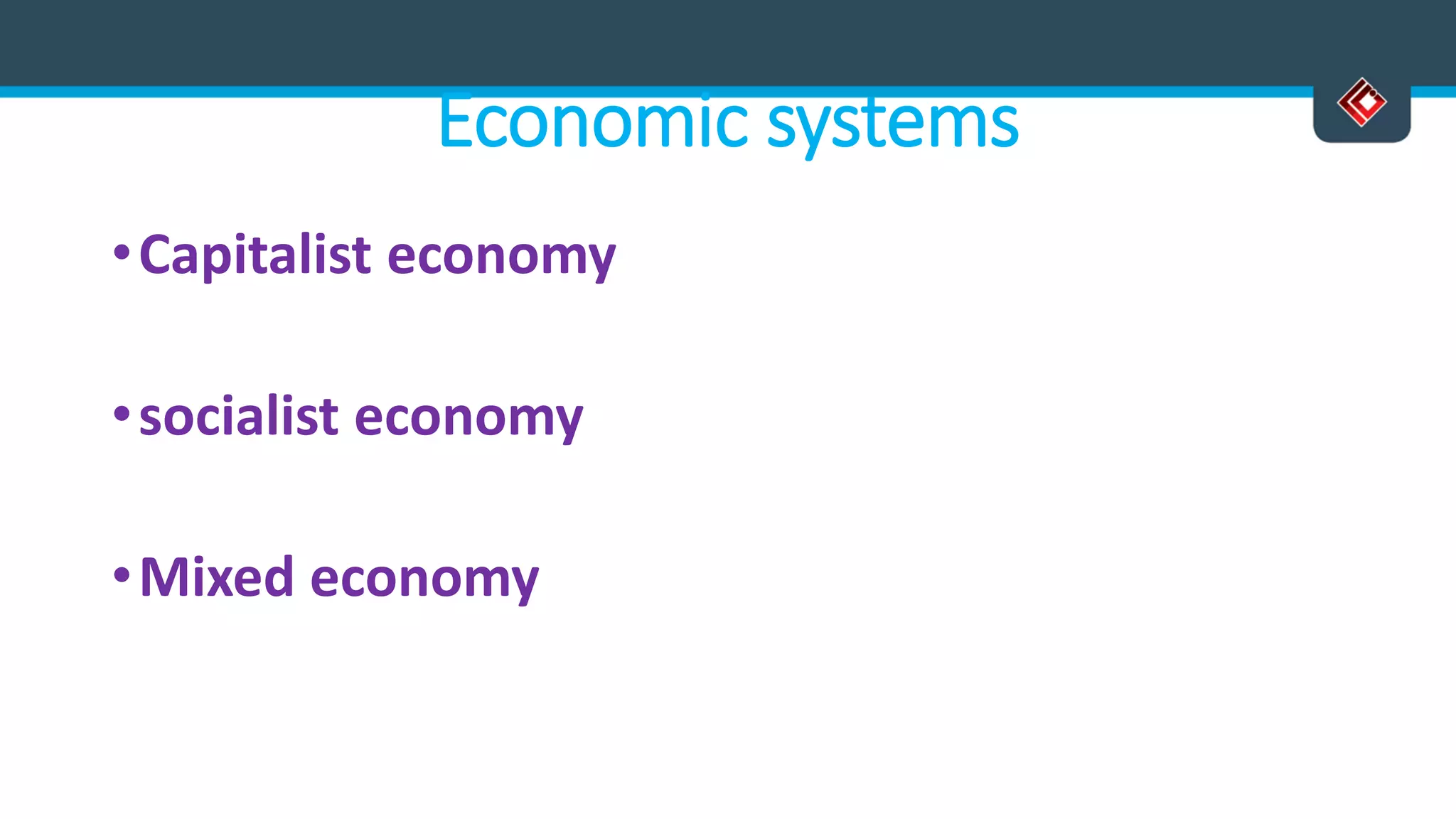 Economic systems
•Capitalist economy
•socialist economy
•Mixed economy
 