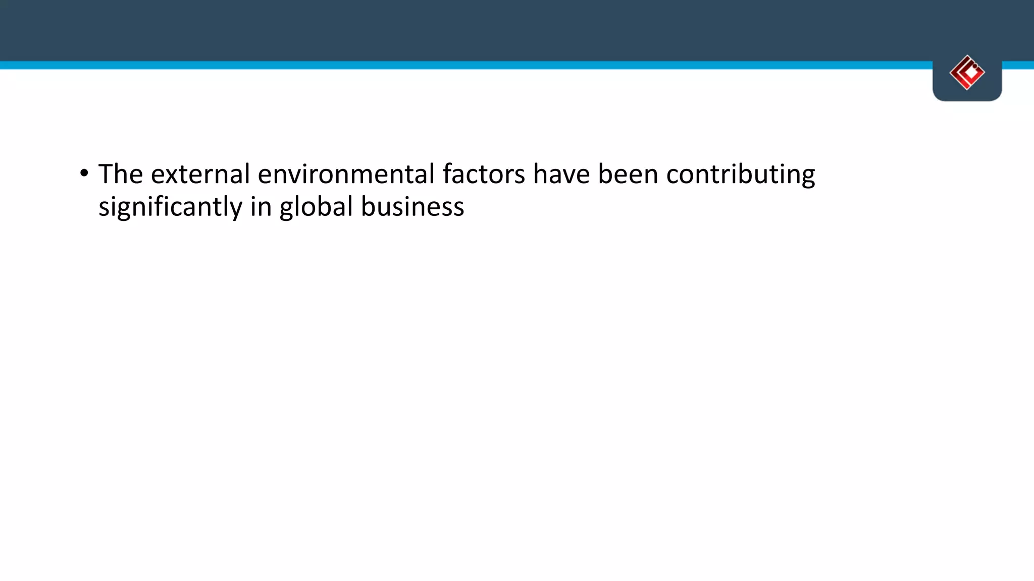 • The external environmental factors have been contributing
significantly in global business
 