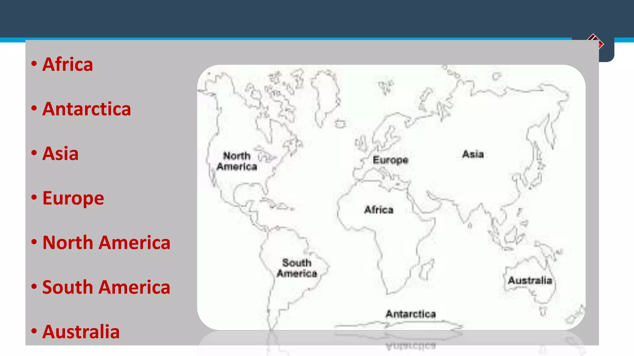 • Africa
• Antarctica
• Asia
• Europe
• North America
• South America
• Australia
 