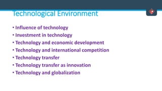 Technological Environment
• Influence of technology
• Investment in technology
• Technology and economic development
• Technology and international competition
• Technology transfer
• Technology transfer as innovation
• Technology and globalization
 