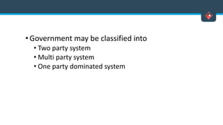 •Government may be classified into
• Two party system
• Multi party system
• One party dominated system
 