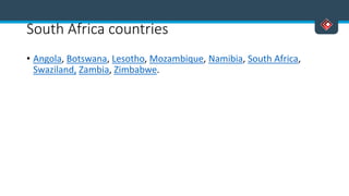 South Africa countries
• Angola, Botswana, Lesotho, Mozambique, Namibia, South Africa,
Swaziland, Zambia, Zimbabwe.
 