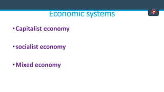 Economic systems
•Capitalist economy
•socialist economy
•Mixed economy
 