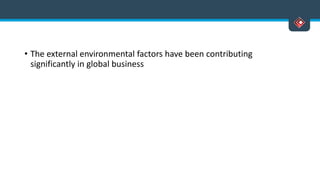 • The external environmental factors have been contributing
significantly in global business
 