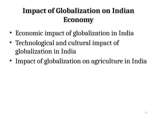 27
Impact of Globalization on Indian
Economy
• Economic impact of globalization in India
• Technological and cultural impact of
globalization in India
• Impact of globalization on agriculture in India
 