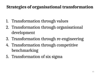 60
Strategies of organisational transformation
1. Transformation through values
2. Transformation through organisational
development
3. Transformation through re-engineering
4. Transformation through competitive
benchmarking
5. Transformation of six sigma
 