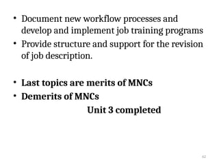62
• Document new workflow processes and
develop and implement job training programs
• Provide structure and support for the revision
of job description.
• Last topics are merits of MNCs
• Demerits of MNCs
Unit 3 completed
 