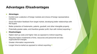 Advantages /Disadvantages
 Advantages
• Control over a selection of foreign markets and choice of foreign representative
...