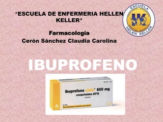 IBUPROFENO
*ESCUELA DE ENFERMERIA HELLEN
KELLER*
Farmacología
Cerón Sánchez Claudia Carolina
 