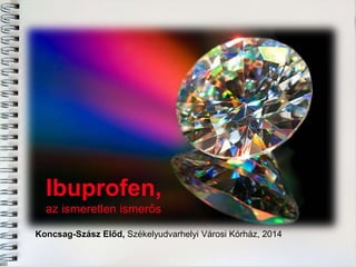 Ibuprofen,
az ismeretlen ismerős
Koncsag-Szász Előd, Székelyudvarhelyi Városi Kórház, 2014
 