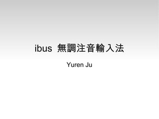 ibus 無調注音輸入法
Yuren Ju
 