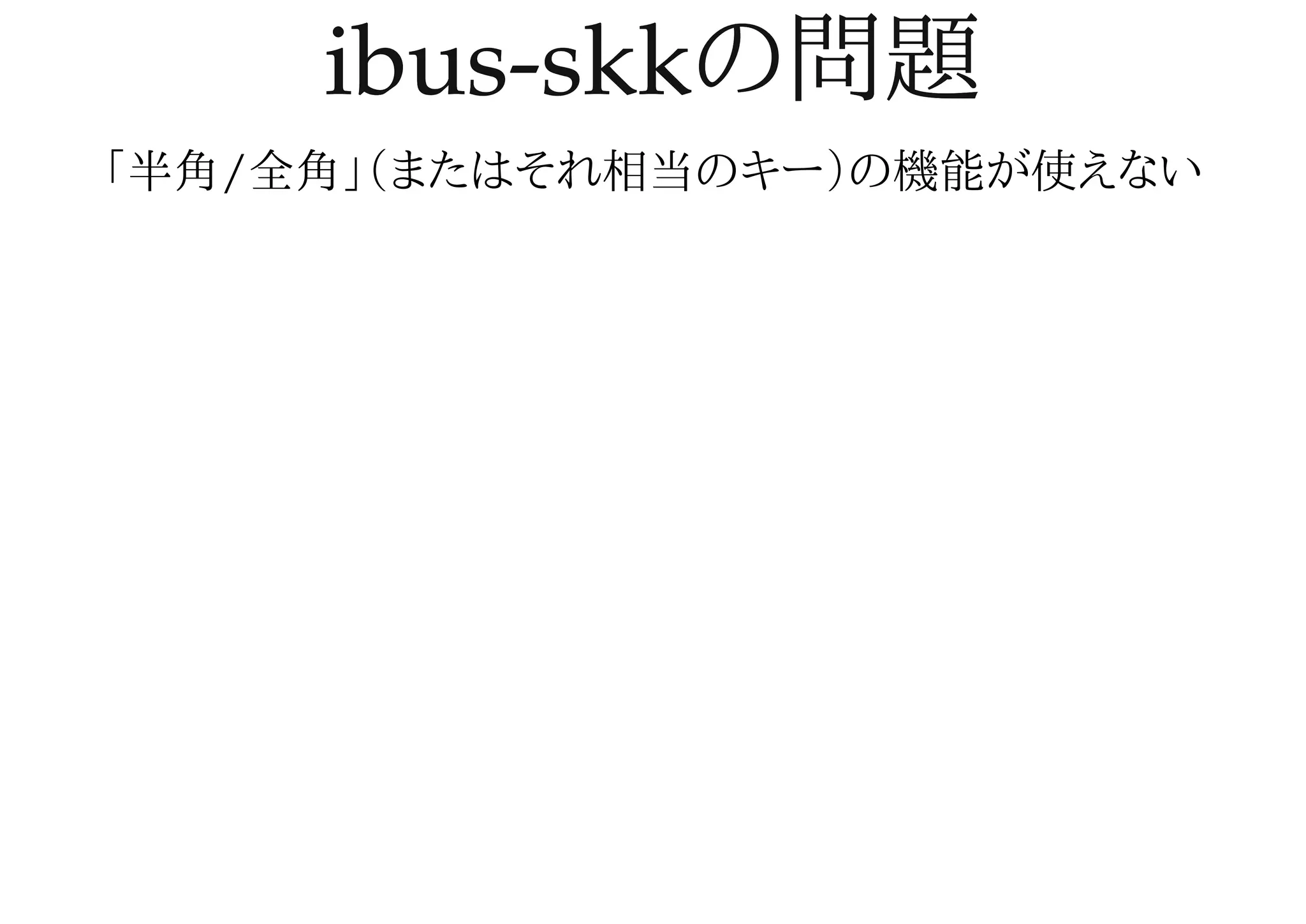 ibus-skkの問題ibus-skkの問題
「半角/全角」（またはそれ相当のキー）の機能が使えない
 