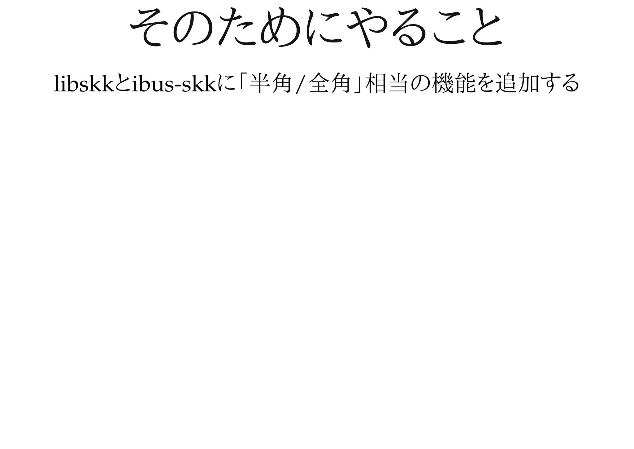 そのためにやることそのためにやること
libskkとibus-skkに「半角/全角」相当の機能を追加する
 
