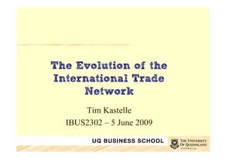 The Evolution of the
International Trade
     Network
      Tim Kastelle
  IBUS2302 – 5 June 2009
 