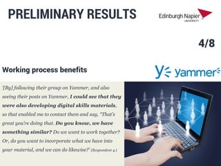PRELIMINARY RESULTS
‘[By] following their group on Yammer, and also
seeing their posts on Yammer, I could see that they
we...