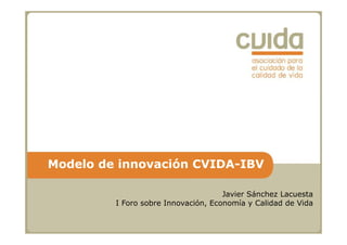 Modelo de innovación CVIDA-IBV
Javier Sánchez Lacuesta
I Foro sobre Innovación, Economía y Calidad de Vida, y
 