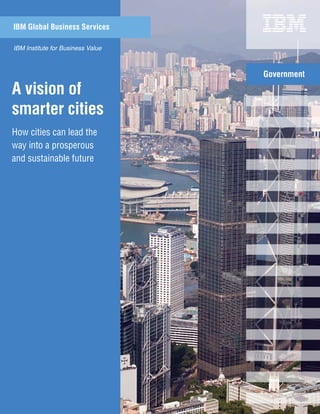 A vision of
smarter cities
How cities can lead the
way into a prosperous
and sustainable future
IBM Global Business Services
IBM Institute for Business Value
Government
 