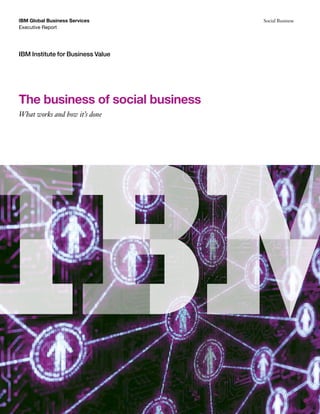 IBM Global Business Services       Social Business
Executive Report




IBM Institute for Business Value




The business of social business
What works and how it’s done
 