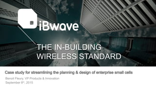 THE IN-BUILDING
WIRELESS STANDARD
Benoit Fleury, VP Products & Innovation
September 8th, 2015
 