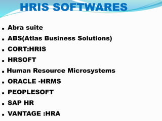 HRIS SOFTWARES
. Abra suite
. ABS(Atlas Business Solutions)
. CORT:HRIS
. HRSOFT
. Human Resource Microsystems
. ORACLE -HRMS
. PEOPLESOFT
. SAP HR
. VANTAGE :HRA
 