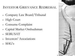 INVESTOR GRIEVANCE REDRESSAL
 Company Law Board/Tribunal
 High Court
 Consume Complaint
 Capital Market Ombudsman
 SEBI/SAT
 Investors’ Associations
 SHG’s
6
 
