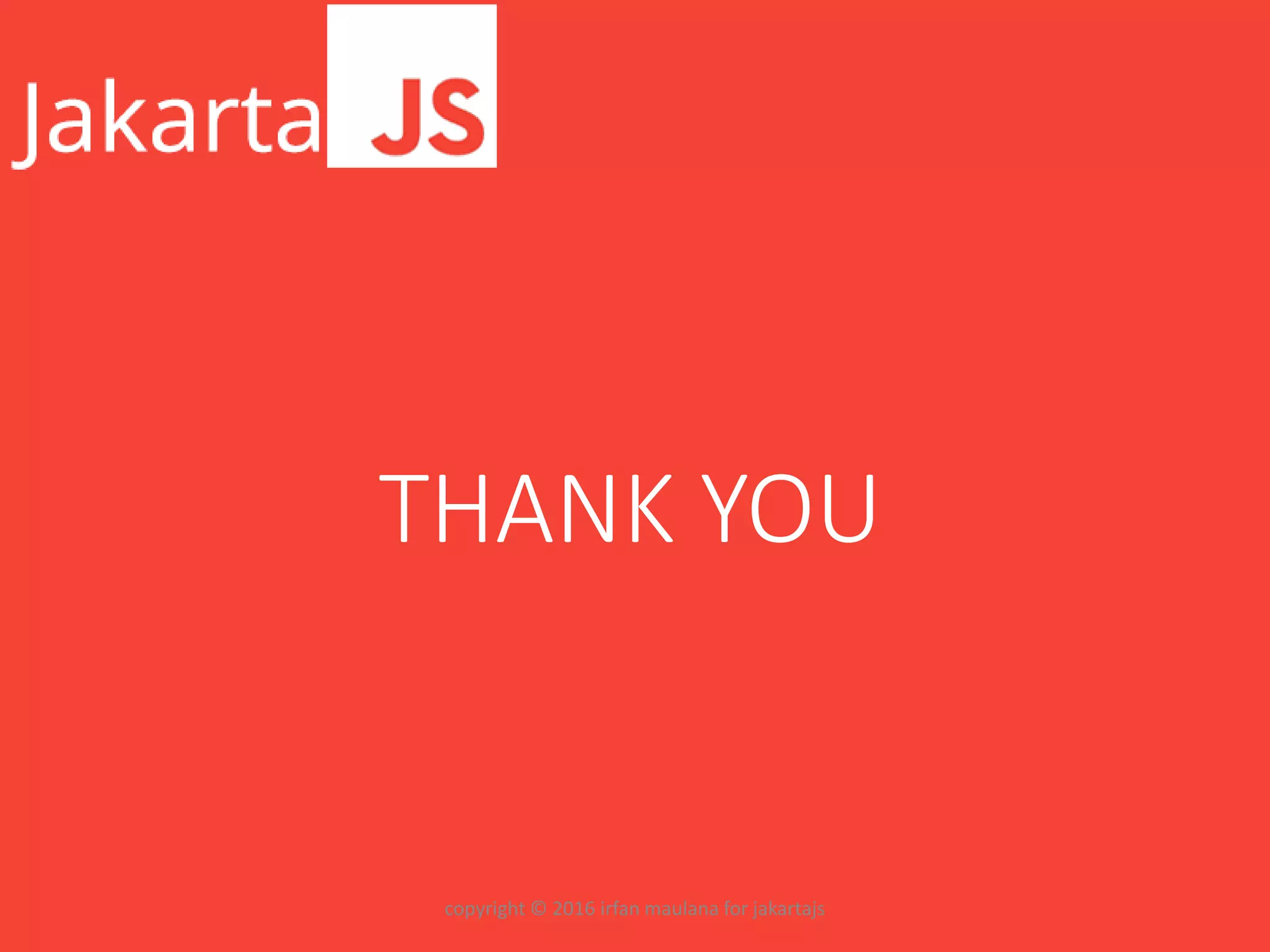 THANK YOU
copyright © 2016 irfan maulana for jakartajs
 