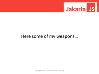 Here some of my weapons…
copyright © 2016 irfan maulana for jakartajs
 
